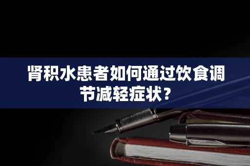 肾积水患者如何通过饮食调节减轻症状？