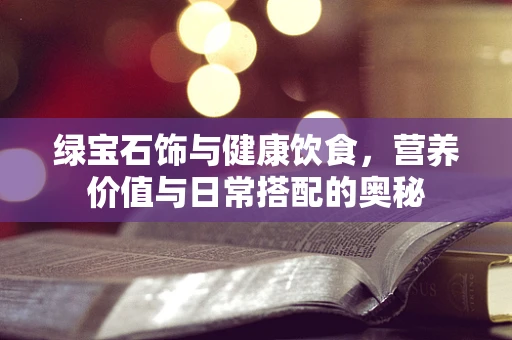 绿宝石饰与健康饮食，营养价值与日常搭配的奥秘