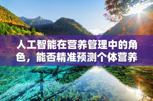 人工智能在营养管理中的角色，能否精准预测个体营养需求？