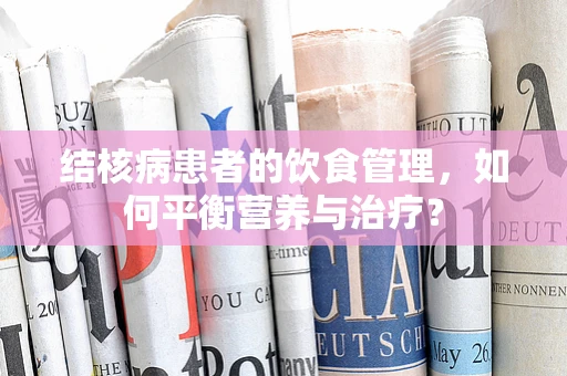 结核病患者的饮食管理，如何平衡营养与治疗？
