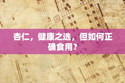 杏仁，健康之选，但如何正确食用？