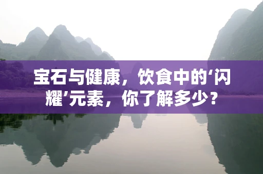 宝石与健康，饮食中的‘闪耀’元素，你了解多少？