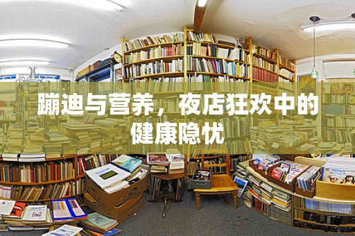 蹦迪与营养，夜店狂欢中的健康隐忧