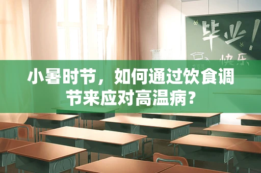 小暑时节，如何通过饮食调节来应对高温病？