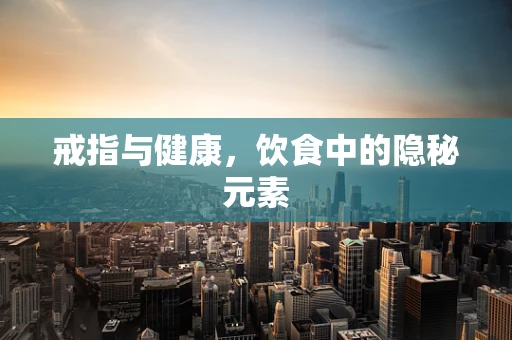 戒指与健康，饮食中的隐秘元素