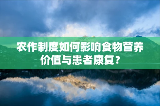 农作制度如何影响食物营养价值与患者康复？