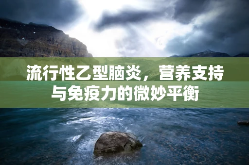 流行性乙型脑炎，营养支持与免疫力的微妙平衡