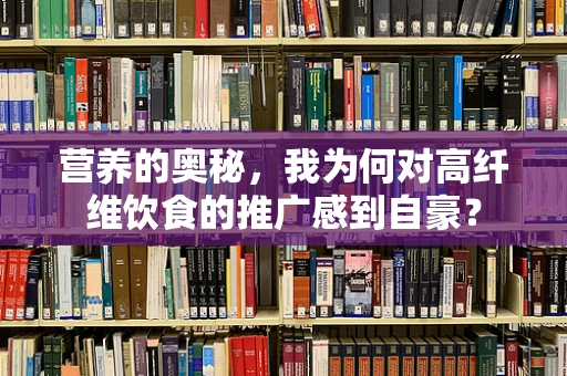 营养的奥秘，我为何对高纤维饮食的推广感到自豪？
