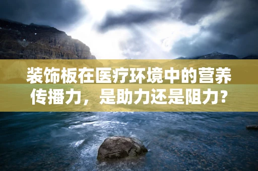 装饰板在医疗环境中的营养传播力，是助力还是阻力？