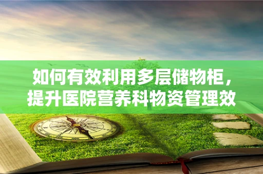 如何有效利用多层储物柜，提升医院营养科物资管理效率？