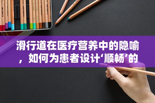 滑行道在医疗营养中的隐喻，如何为患者设计‘顺畅’的营养补给路径？