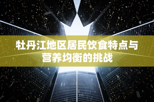 牡丹江地区居民饮食特点与营养均衡的挑战