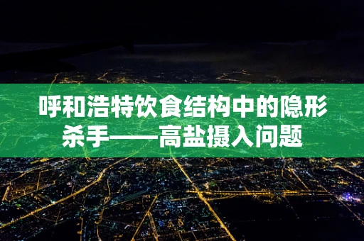 呼和浩特饮食结构中的隐形杀手——高盐摄入问题