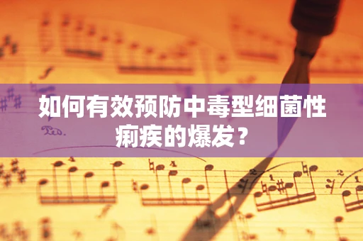 如何有效预防中毒型细菌性痢疾的爆发？