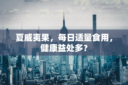 夏威夷果，每日适量食用，健康益处多？