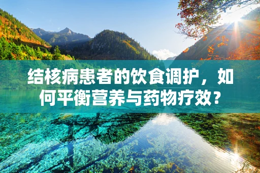 结核病患者的饮食调护，如何平衡营养与药物疗效？