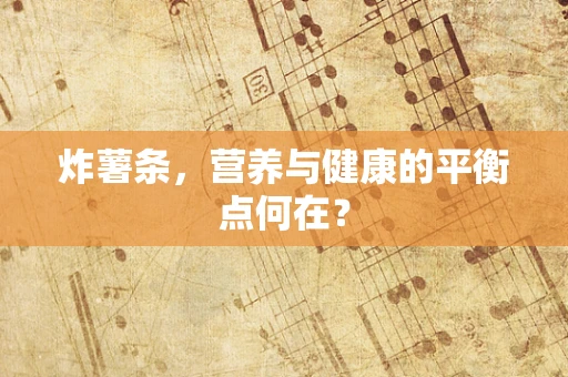 炸薯条，营养与健康的平衡点何在？
