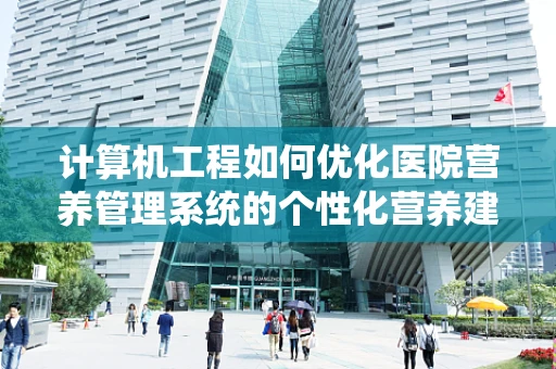 计算机工程如何优化医院营养管理系统的个性化营养建议？