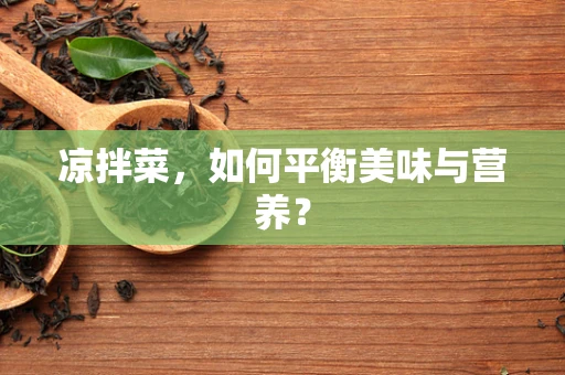 凉拌菜，如何平衡美味与营养？