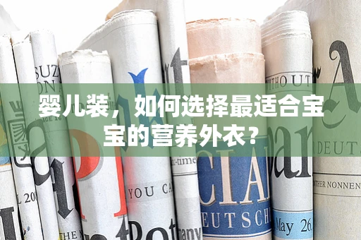 婴儿装，如何选择最适合宝宝的营养外衣？