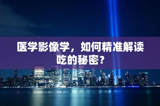 医学影像学，如何精准解读吃的秘密？