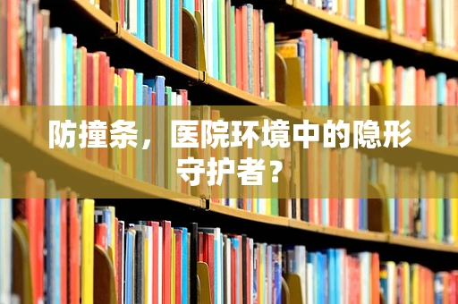防撞条，医院环境中的隐形守护者？