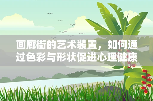 画廊街的艺术装置，如何通过色彩与形状促进心理健康？