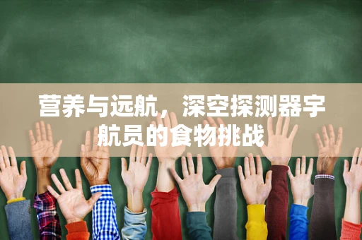 营养与远航，深空探测器宇航员的食物挑战
