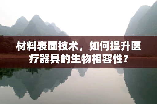 材料表面技术，如何提升医疗器具的生物相容性？