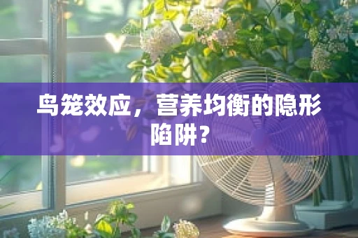 鸟笼效应，营养均衡的隐形陷阱？