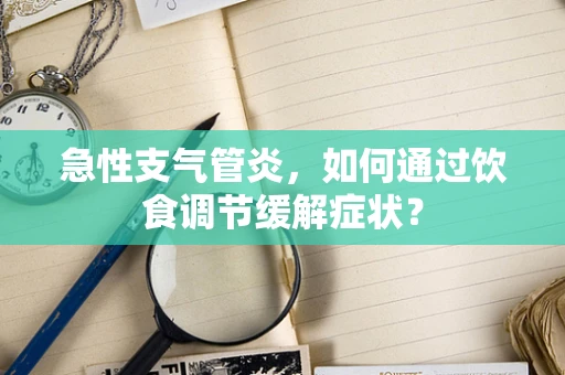 急性支气管炎，如何通过饮食调节缓解症状？