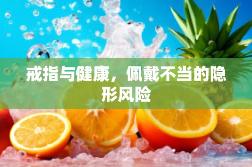 戒指与健康，佩戴不当的隐形风险