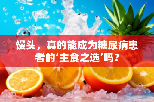 馒头，真的能成为糖尿病患者的‘主食之选’吗？