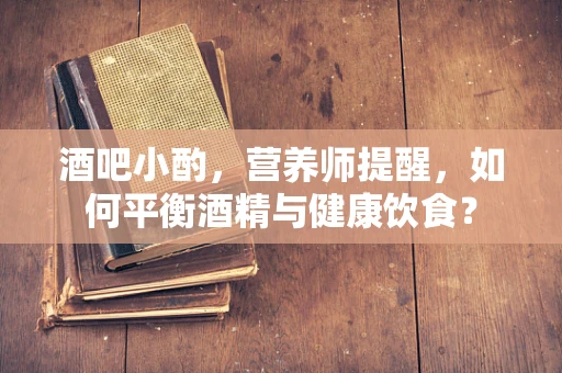 酒吧小酌，营养师提醒，如何平衡酒精与健康饮食？