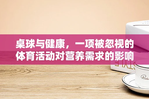 桌球与健康，一项被忽视的体育活动对营养需求的影响？