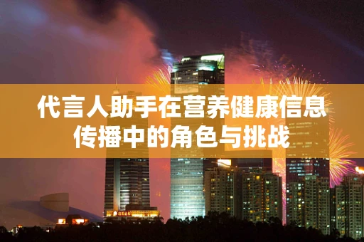 代言人助手在营养健康信息传播中的角色与挑战