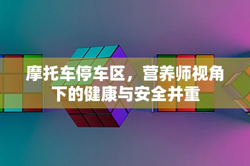 摩托车停车区，营养师视角下的健康与安全并重