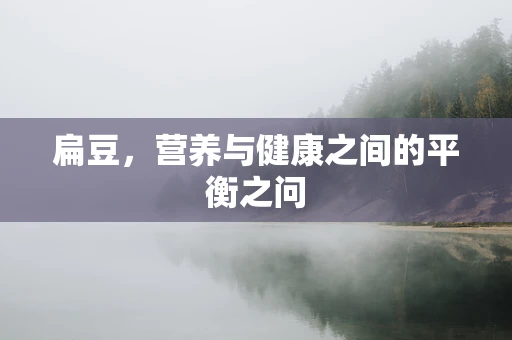 扁豆，营养与健康之间的平衡之问