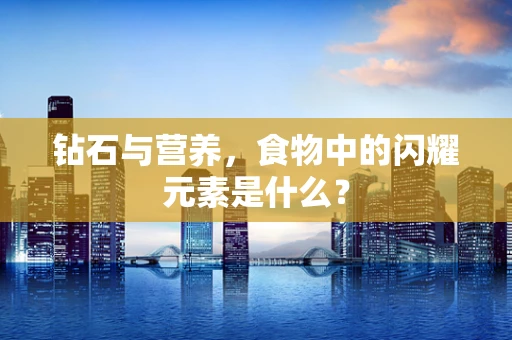 钻石与营养，食物中的闪耀元素是什么？