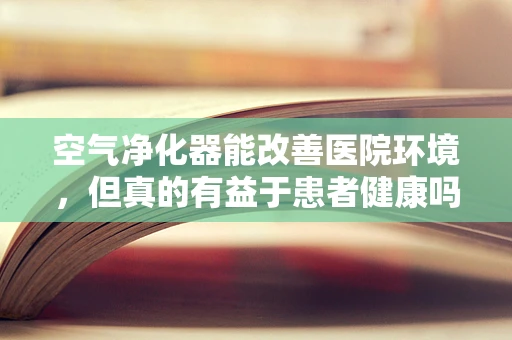 空气净化器能改善医院环境，但真的有益于患者健康吗？