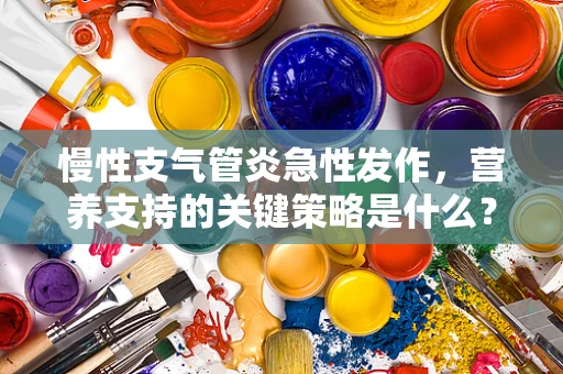 慢性支气管炎急性发作，营养支持的关键策略是什么？