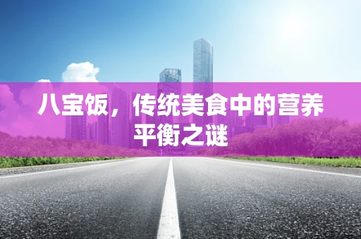 八宝饭，传统美食中的营养平衡之谜