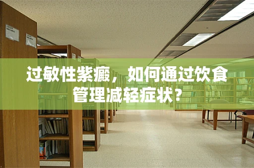 过敏性紫癜，如何通过饮食管理减轻症状？