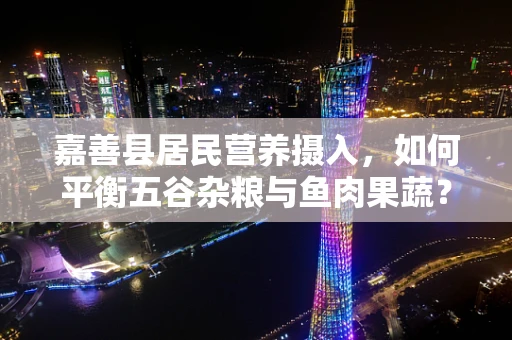 嘉善县居民营养摄入，如何平衡五谷杂粮与鱼肉果蔬？