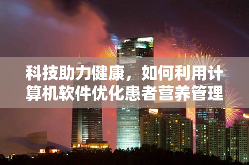 科技助力健康，如何利用计算机软件优化患者营养管理？