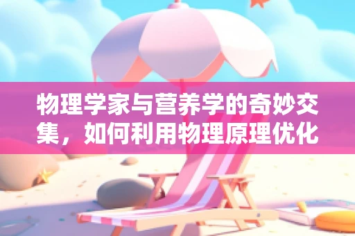 物理学家与营养学的奇妙交集，如何利用物理原理优化饮食计划？