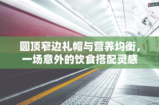 圆顶窄边礼帽与营养均衡，一场意外的饮食搭配灵感