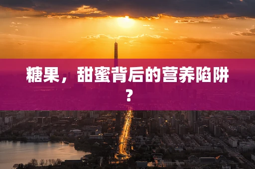 糖果，甜蜜背后的营养陷阱？