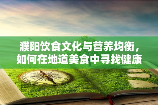 濮阳饮食文化与营养均衡，如何在地道美食中寻找健康平衡？
