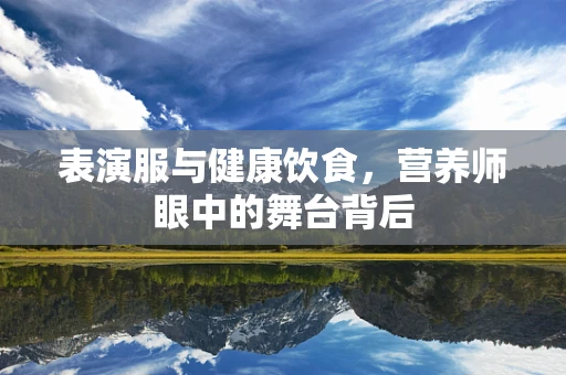 表演服与健康饮食，营养师眼中的舞台背后